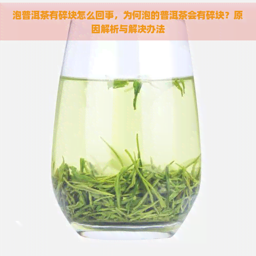 泡普洱茶有碎块怎么回事，为何泡的普洱茶会有碎块？原因解析与解决办法