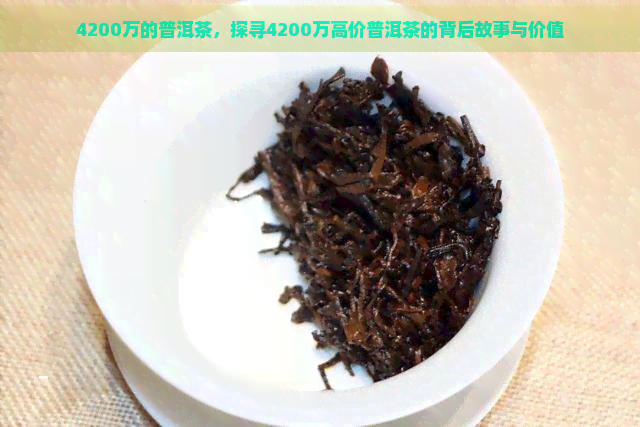 4200万的普洱茶，探寻4200万高价普洱茶的背后故事与价值