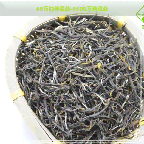 68万的普洱茶-6500万普洱茶