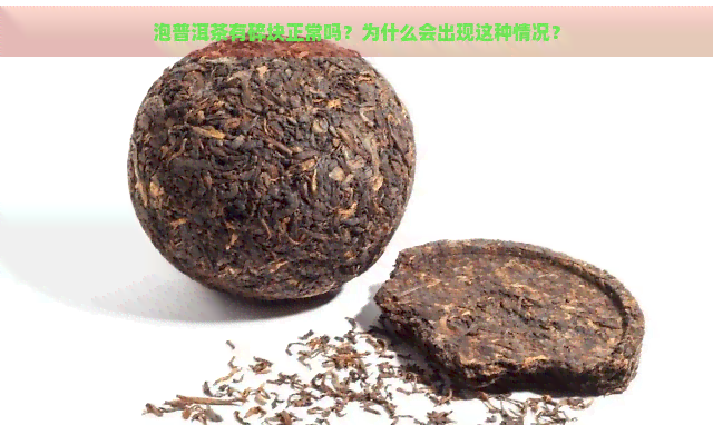 泡普洱茶有碎块正常吗？为什么会出现这种情况？