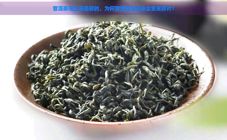 普洱茶泡出来是碎的，为何普洱茶泡出来会变成碎片？