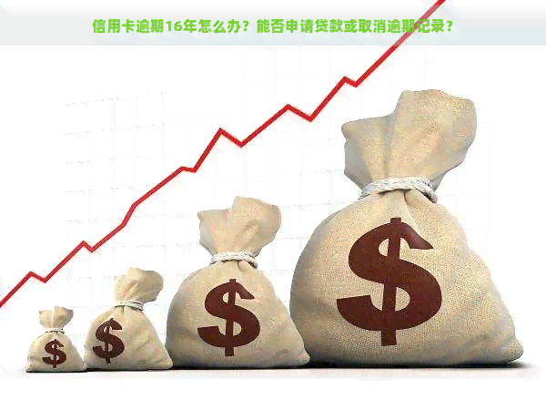 信用卡逾期16年怎么办？能否申请贷款或取消逾期记录？