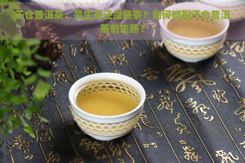 干仓普洱茶：是生茶还是熟茶？如何辨别干仓普洱茶的生熟？