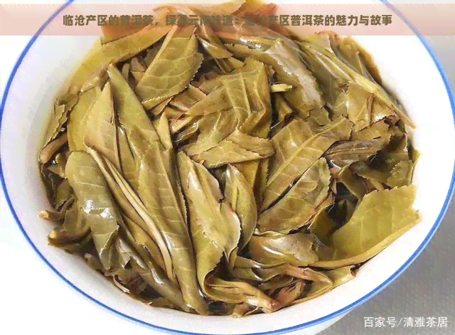 临沧产区的普洱茶，探寻云南味道：临沧产区普洱茶的魅力与故事