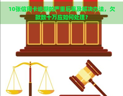 10张信用卡逾期的严重后果及解决办法，欠款数十万应如何处理？