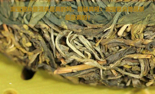 淘宝茗众普洱茶是真的吗，揭秘真相：淘宝茗众普洱茶是否真的？