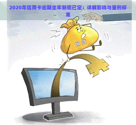 2020年信用卡逾期坐牢新规已定：详解影响与量刑标准