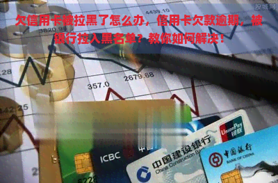 欠信用卡被拉黑了怎么办，信用卡欠款逾期，被银行拉入黑名单？教你如何解决！