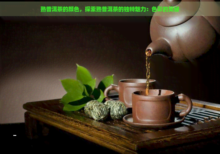 熟普洱茶的颜色，探索熟普洱茶的独特魅力：色彩的奥秘