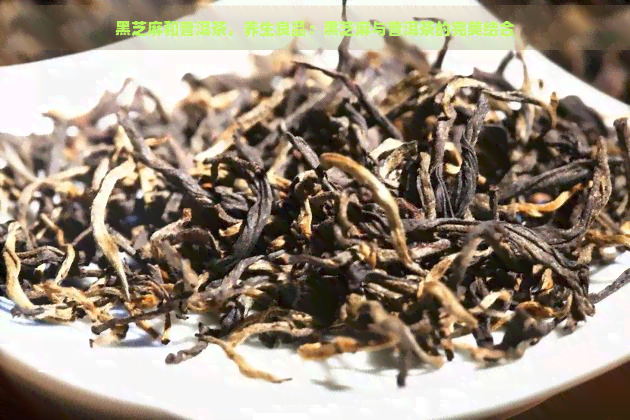 黑芝麻和普洱茶，养生良品：黑芝麻与普洱茶的完美结合