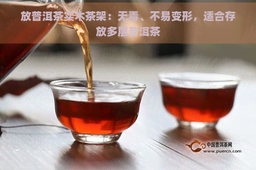 放普洱茶实木茶架：无、不易变形，适合存放多层普洱茶