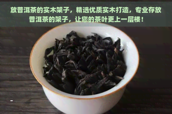 放普洱茶的实木架子，精选优质实木打造，专业存放普洱茶的架子，让您的茶叶更上一层楼！