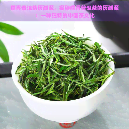 糯香普洱茶历渊源，探秘糯香普洱茶的历渊源：一种独特的中国茶文化