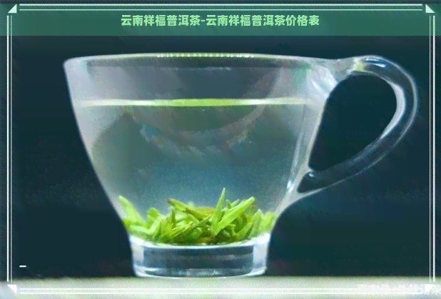 云南祥福普洱茶-云南祥福普洱茶价格表