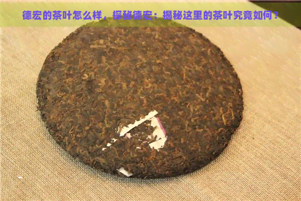 德宏的茶叶怎么样，探秘德宏：揭秘这里的茶叶究竟如何？