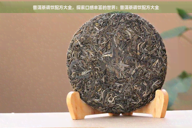 普洱茶调饮配方大全，探索口感丰富的世界：普洱茶调饮配方大全