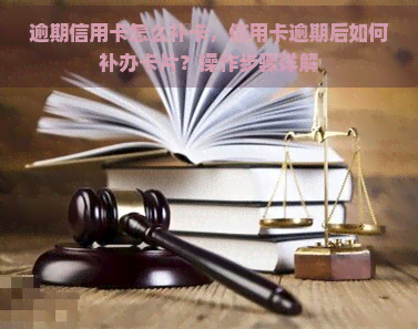 逾期信用卡怎么补卡，信用卡逾期后如何补办卡片？操作步骤详解