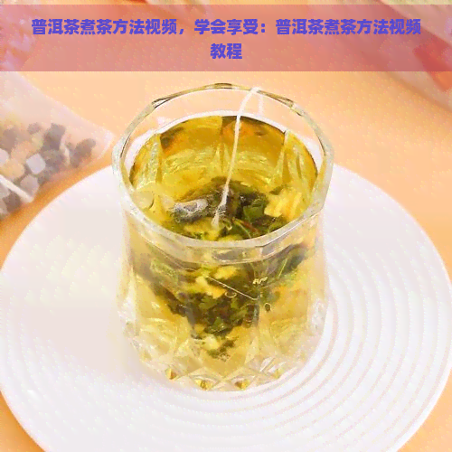 普洱茶煮茶方法视频，学会享受：普洱茶煮茶方法视频教程