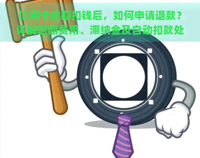 信用卡逾期扣钱后，如何申请退款？详解逾期费用、滞纳金及自动扣款处理方法