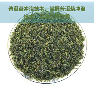 普洱茶冲泡技术，掌握普洱茶冲泡技术，品味醇厚陈香