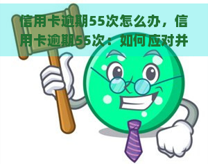 信用卡逾期55次怎么办，信用卡逾期55次：如何应对并解决？