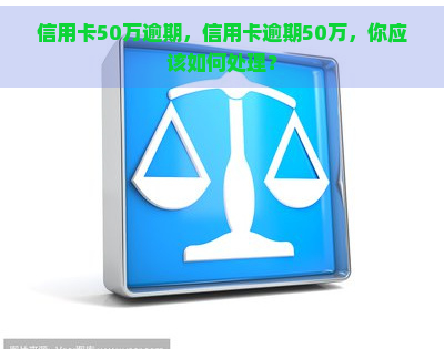 信用卡50万逾期，信用卡逾期50万，你应该如何处理？