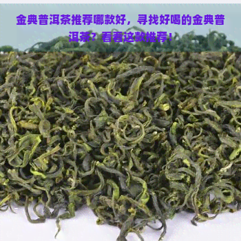 金典普洱茶推荐哪款好，寻找好喝的金典普洱茶？看看这款推荐！