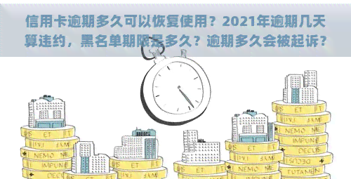 信用卡逾期多久可以恢复使用？2021年逾期几天算违约，黑名单期限是多久？逾期多久会被起诉？