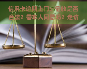 信用卡逾期上门：是否合法？需本人同意吗？走访村委会是否合规？