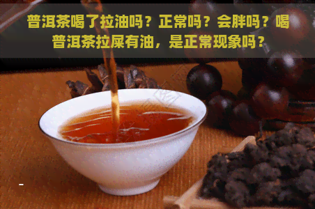 普洱茶喝了拉油吗？正常吗？会胖吗？喝普洱茶拉屎有油，是正常现象吗？