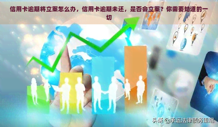 信用卡逾期将立案怎么办，信用卡逾期未还，是否会立案？你需要知道的一切