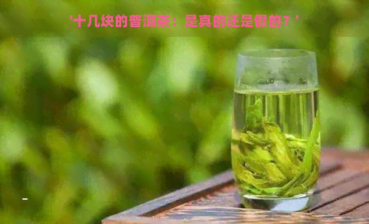 '十几块的普洱茶：是真的还是假的？'