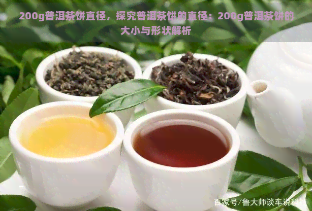 200g普洱茶饼直径，探究普洱茶饼的直径：200g普洱茶饼的大小与形状解析