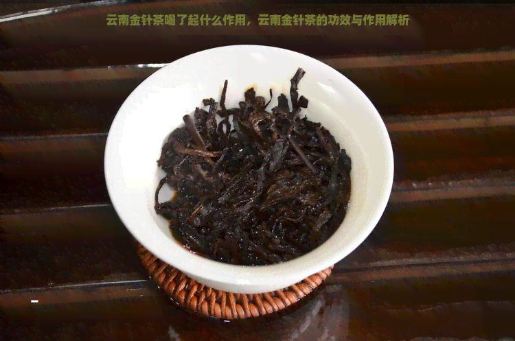 云南金针茶喝了起什么作用，云南金针茶的功效与作用解析