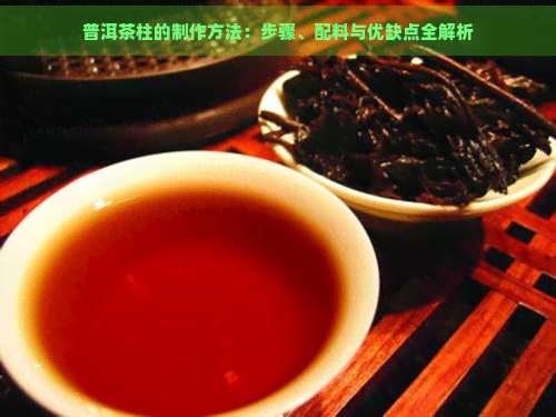 普洱茶柱的制作方法：步骤、配料与优缺点全解析