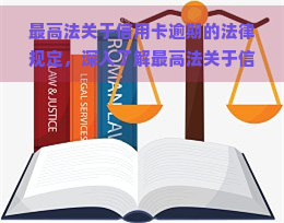 更高法关于信用卡逾期的法律规定，深入了解更高法关于信用卡逾期的法律规定