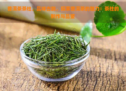 普洱茶茶柱，品味古韵，探索普洱茶的魅力：茶柱的制作与品鉴