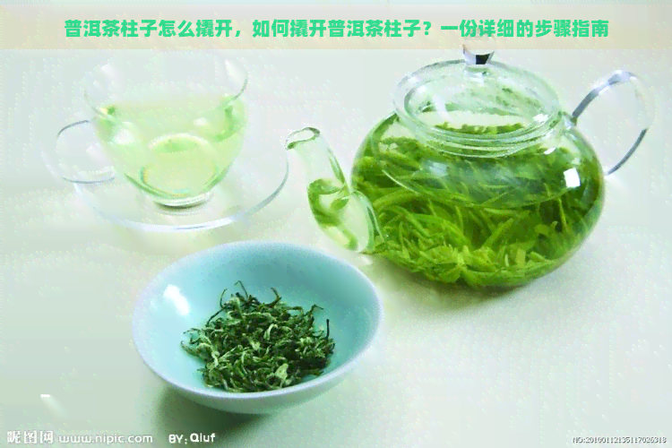 普洱茶柱子怎么撬开，如何撬开普洱茶柱子？一份详细的步骤指南