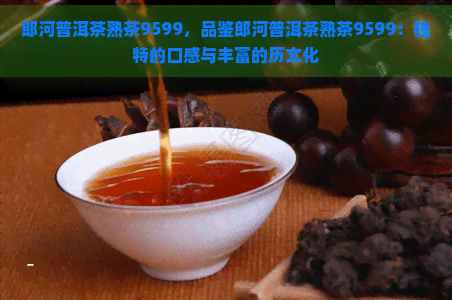 郎河普洱茶熟茶9599，品鉴郎河普洱茶熟茶9599：独特的口感与丰富的历文化