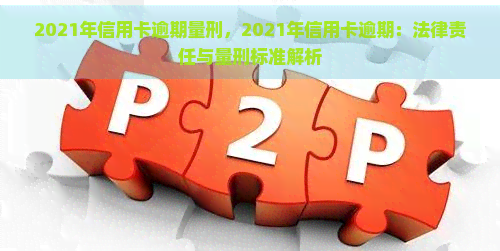 2021年信用卡逾期量刑，2021年信用卡逾期：法律责任与量刑标准解析