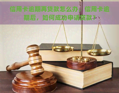 信用卡逾期再贷款怎么办，信用卡逾期后，如何成功申请贷款？