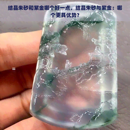 结晶朱砂和紫金哪个好一点，结晶朱砂与紫金：哪个更具优势？