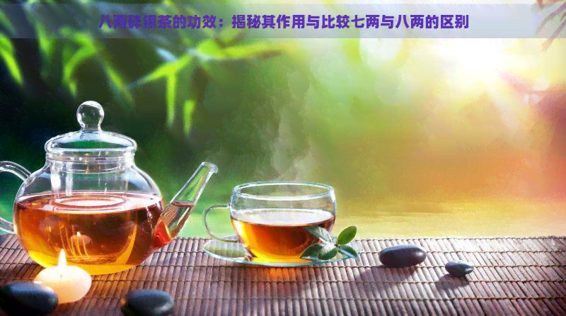 八两碎银茶的功效：揭秘其作用与比较七两与八两的区别