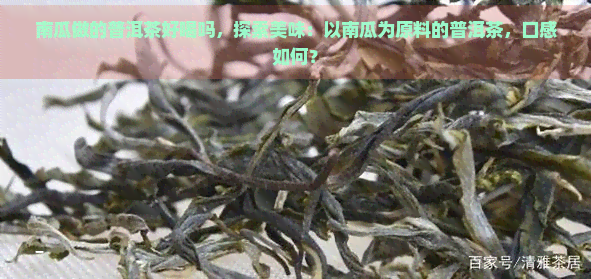 南瓜做的普洱茶好喝吗，探索美味：以南瓜为原料的普洱茶，口感如何？