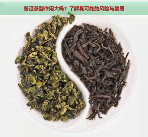 普洱茶副作用大吗？了解其可能的风险与禁忌