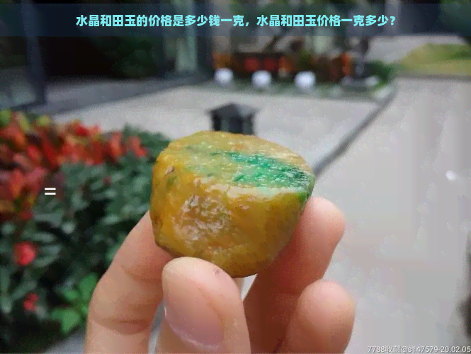 水晶和田玉的价格是多少钱一克，水晶和田玉价格一克多少？