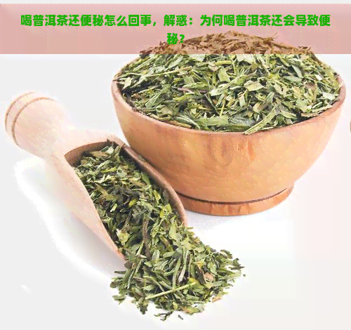 喝普洱茶还便秘怎么回事，解惑：为何喝普洱茶还会导致便秘？