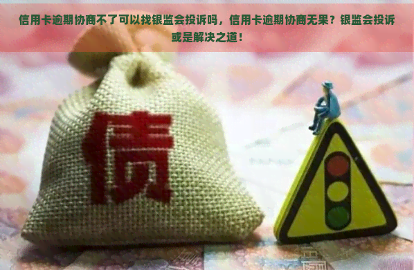 信用卡逾期协商不了可以找银监会投诉吗，信用卡逾期协商无果？银监会投诉或是解决之道！