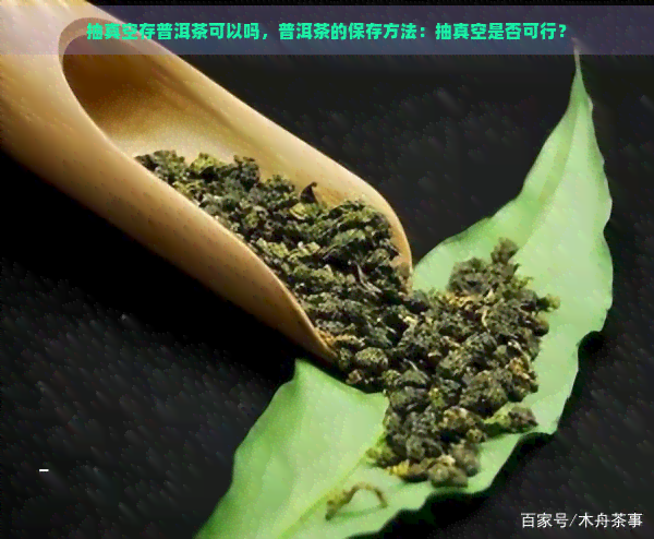 抽真空存普洱茶可以吗，普洱茶的保存方法：抽真空是否可行？