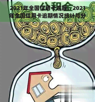 2021年全国信用卡逾期，2021年全国信用卡逾期情况统计与分析